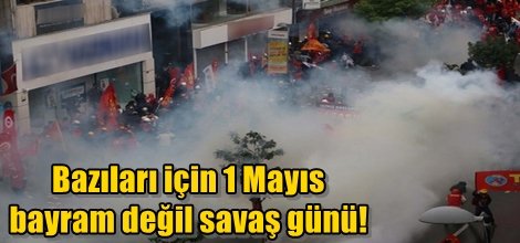 Bazıları için 1 Mayıs bayram değil savaş günü!