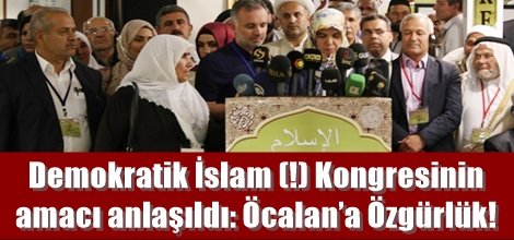 Demokratik İslam (!) Kongresinin amacı anlaşıldı: Öcalan’a Özgürlük!