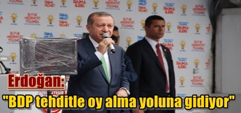 Erdoğan: "BDP tehditle oy alma yoluna gidiyor"