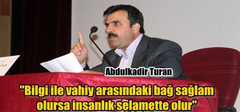 "Bilgi ile vahiy arasındaki bağ sağlam olursa insanlık selamette olur"
