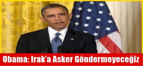 ABD Başkanı Barack Obama: Irak’a Asker Göndermeyeceğiz