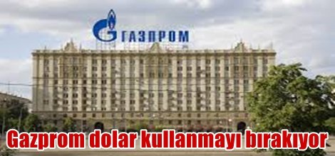 Gazprom dolar kullanmayı bırakıyor