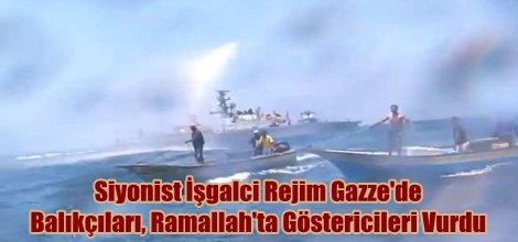 Siyonist İşgalci Rejim Gazze'de Balıkçıları, Ramallah'ta Göstericileri Vurdu