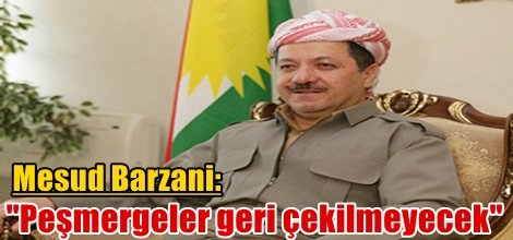 Mesud Barzani: "Peşmergeler geri çekilmeyecek"