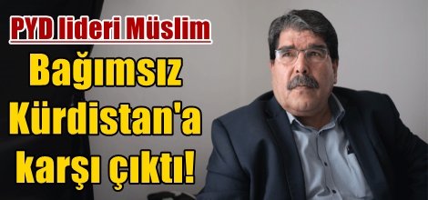 PYD lideri Müslim bağımsız Kürdistan'a karşı çıktı!