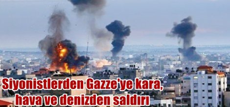 Siyonistlerden Gazze'ye kara, hava ve denizden saldırı