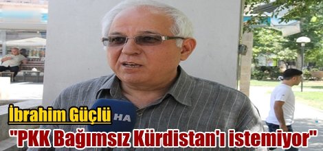 İbrahim Güçlü: "PKK Bağımsız Kürdistan'ı istemiyor"