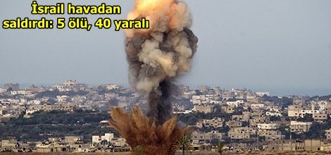 İsrail havadan saldırdı: 5 ölü, 40 yaralı