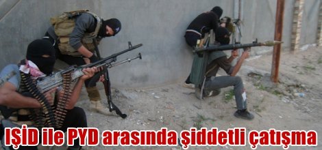 IŞİD ie PYD arasında şiddetli çatışma