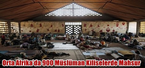 Orta Afrika’da 900 Müslüman Kiliselerde Mahsur