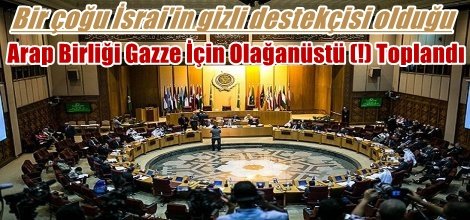 Arap Birliği Dışişleri Bakanları Gazze İçin  Olağanüstü (!) Toplandı