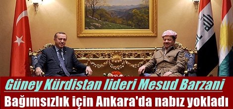 Mesud Barzani'den bağımsızlık için Ankara'da nabız yoklaması
