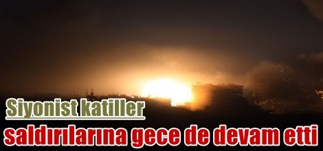 Siyonist katiller saldırılarına gece de devam etti