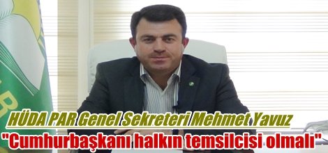 HÜDA PAR Genel Sekreteri Mehmet Yavuz: "Cumhurbaşkanı devletin değil halkın temsilcisi olmalı"
