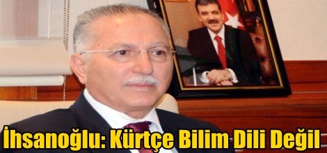 Ekmeleddin İhsanoğlu: Kürtçe Bilim Dili Değil