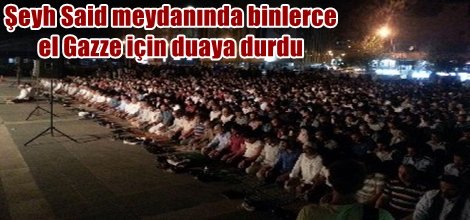 Şeyh Said meydanında binlerce el Gazze için duaya durdu