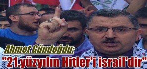 Ahmet Gündoğdu: "21.yüzyılın Hitler'i israil'dir"