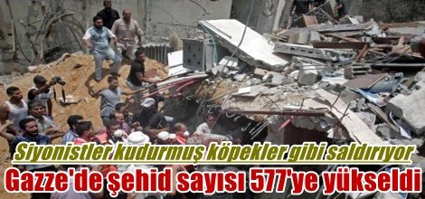 Gazze'de şehid sayısı 577'ye yükseldi