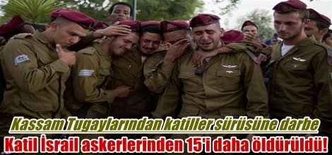 Katil İsrail askerlerinden 15'i daha öldürüldü!