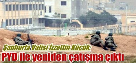 Şanlıurfa Valisi İzzettin Küçük: PYD ile yeniden çatışma çıktı