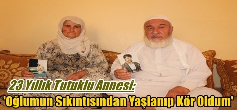 23 Yıllık Tutuklu Annesi: Oğlumun Sıkıntısından Yaşlanıp Kör Oldum