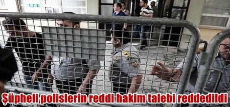 Gözaltındaki polislerin reddi hakim talebi reddedildi