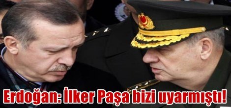 Erdoğan: İlker Paşa bizi uyarmıştı!