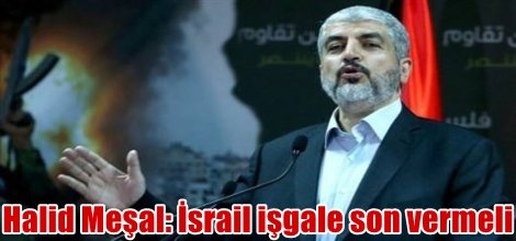 Halid Meşal: İsrail işgale son vermeli