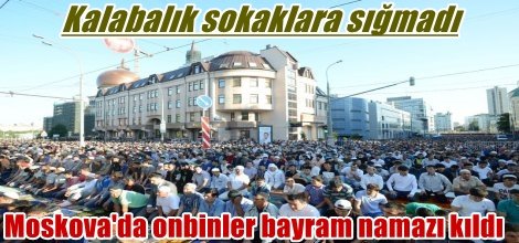 Moskova'da onbinler bayram namazı kıldı