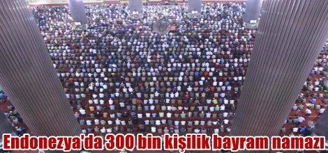 Endonezya'da 300 bin kişi birlikte bayram namazı kıldı