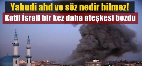 Katil İsrail bir kez daha ateşkesi bozdu