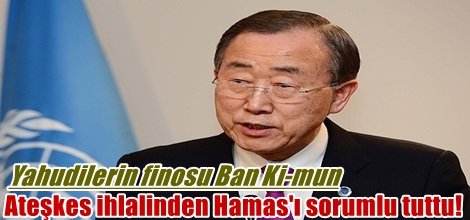 Yahudilerin finosu Ban Ki-mun ateşkes ihlalinden Hamas'ı sorumlu tuttu