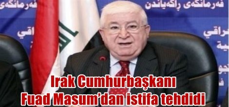Irak Cumhurbaşkanı Fuad Masum’dan istifa tehdidi