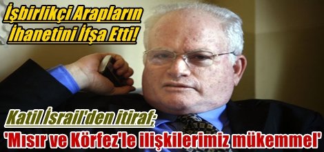 Katil İsrail'den itiraf; 'Mısır ve Körfez'le ilişkilerimiz harika'