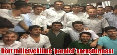 4 milletvekiline 'paralel' soruşturması