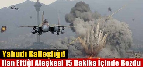 Katil İsrail, Ateşkesi 15 Dakika İçinde Bozdu