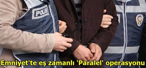 Emniyet'te eş zamanlı 'Paralel' operasyonu