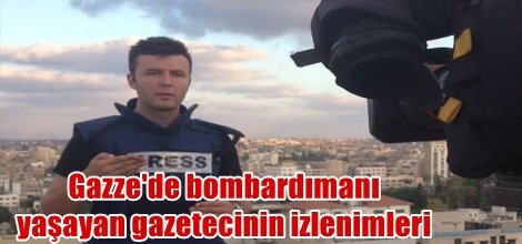 Gazze'de bombardımanı yaşayan gazeteci izlenimleri