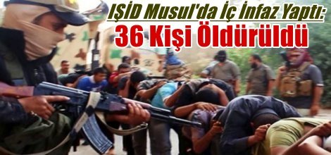 IŞİD Musul'da İç İnfaz Yaptı: 36 Kişi Öldürüldü