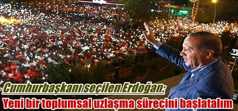 Cumhurbaşkanı seçilen Erdoğan: Yeni bir toplumsal uzlaşma sürecini başlatalım