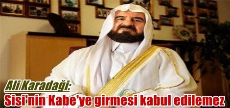Ali Karadaği: Sisi'nin Kabe'ye girmesi kabul edilemez