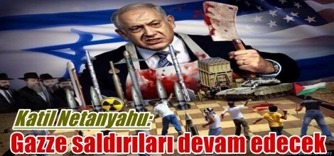 Katil Netanyahu: Gazze saldırıları devam edecek