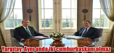 Yargıtay'ın emsal kararı: Aynı anda iki cumhurbaşkanı olmaz