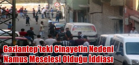 Gaziantep’teki Cinayetin Nedeni Namus Meselesi Olduğu İddiası