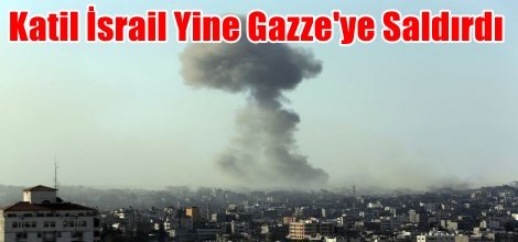 Katil İsrail'den Gazze'ye Saldırı
