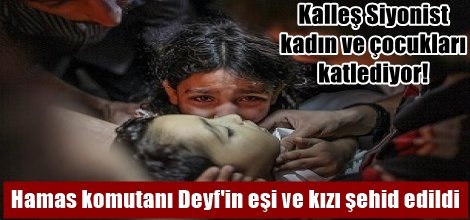 Hamas komutanı Muhammed Deyf'in eşi ve kızı şehid edildi