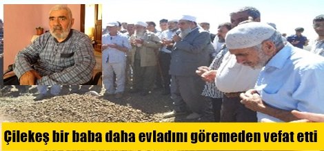 Çilekeş bir baba daha evladını göremeden vefat etti
