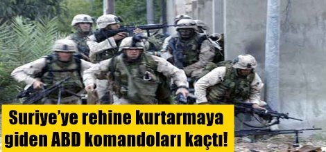Suriye’ye rehine kurtarmaya giden ABD komandoları kaçtı!