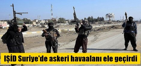 IŞİD Suriye'de askeri havaalanı ele geçirdi