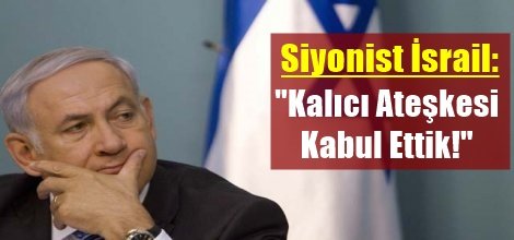Siyonist İsrail: "Kalıcı Ateşkesi Kabul Ettik!"